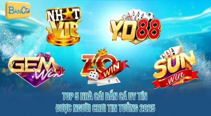 top-5-nha-cai-ban-ca-uy-tin-duoc-nguoi-choi-tin-tuong-2025