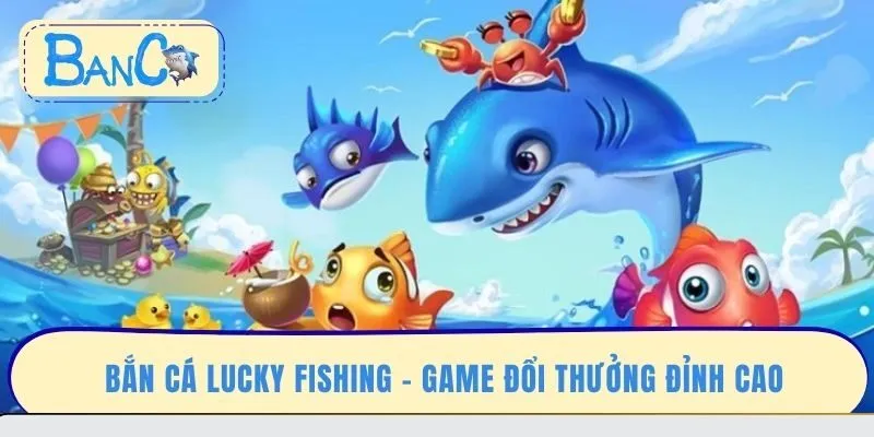 ban-ca-lucky-fishing-game-doi-thuong-dinh-cao